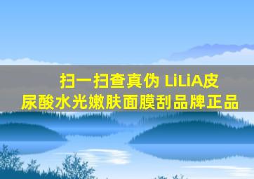 扫一扫查真伪 LiLiA皮尿酸水光嫩肤面膜刮品牌正品